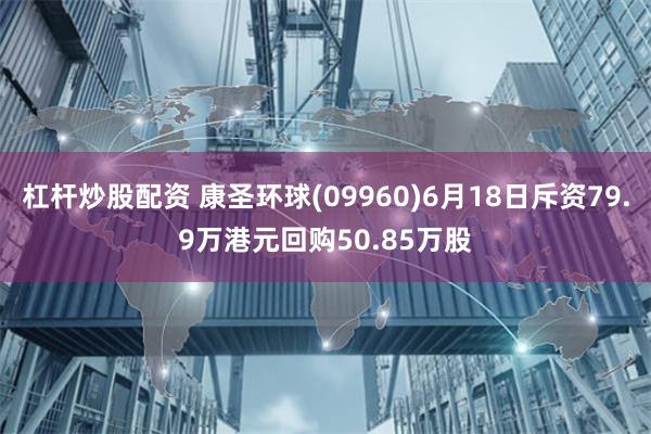 杠杆炒股配资 康圣环球(09960)6月18日斥资79.9万港元回购50.85万股