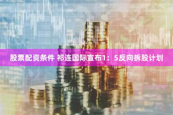 股票配资条件 祁连国际宣布1：5反向拆股计划