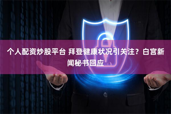个人配资炒股平台 拜登健康状况引关注？白宫新闻秘书回应