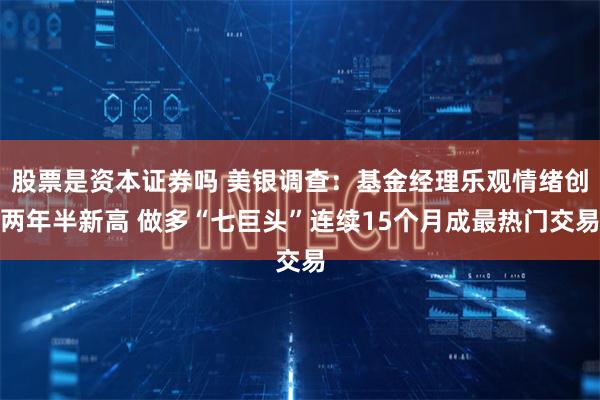 股票是资本证券吗 美银调查：基金经理乐观情绪创两年半新高 做多“七巨头”连续15个月成最热门交易