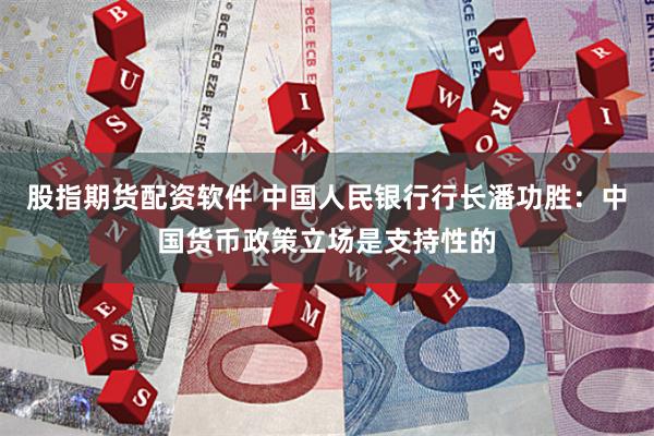 股指期货配资软件 中国人民银行行长潘功胜：中国货币政策立场是支持性的