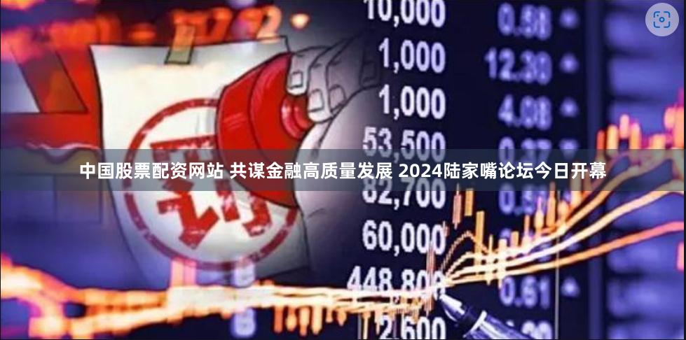 中国股票配资网站 共谋金融高质量发展 2024陆家嘴论坛今日开幕