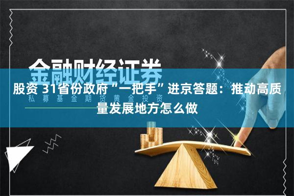 股资 31省份政府“一把手”进京答题：推动高质量发展地方怎么做