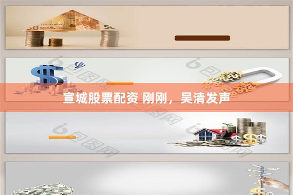 宣城股票配资 刚刚，吴清发声