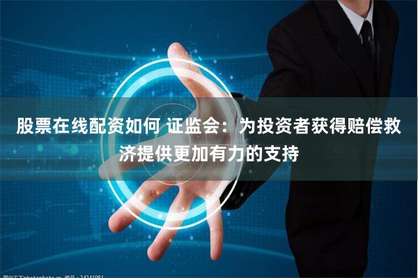 股票在线配资如何 证监会：为投资者获得赔偿救济提供更加有力的支持