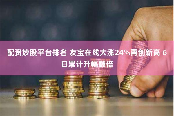 配资炒股平台排名 友宝在线大涨24%再创新高 6日累计升幅翻倍