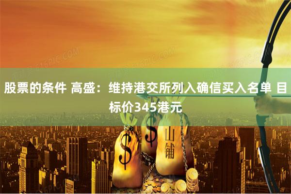 股票的条件 高盛：维持港交所列入确信买入名单 目标价345港元