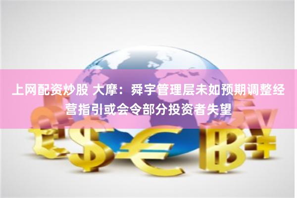 上网配资炒股 大摩：舜宇管理层未如预期调整经营指引或会令部分投资者失望