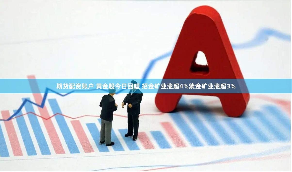 期货配资账户 黄金股今日回暖 招金矿业涨超4%紫金矿业涨超3%