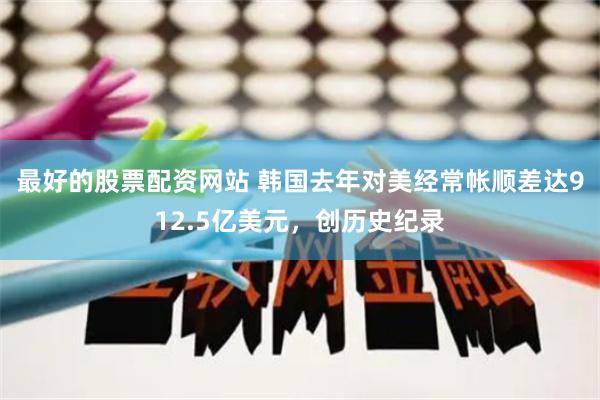 最好的股票配资网站 韩国去年对美经常帐顺差达912.5亿美元，创历史纪录