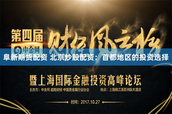 阜新期货配资 北京炒股配资：首都地区的投资选择