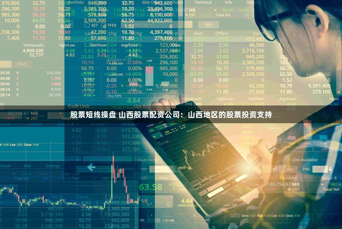 股票短线操盘 山西股票配资公司：山西地区的股票投资支持