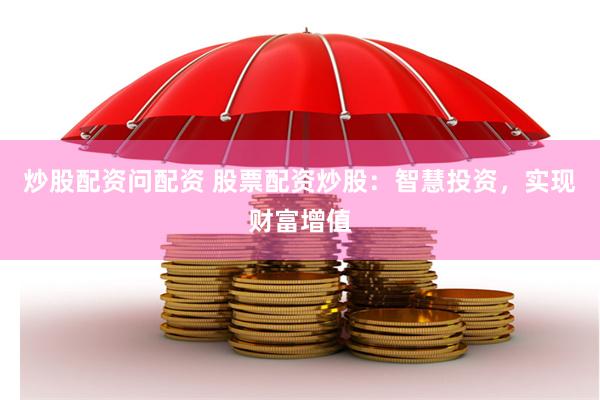 炒股配资问配资 股票配资炒股：智慧投资，实现财富增值