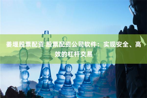 姜堰股票配资 股票配资公司软件：实现安全、高效的杠杆交易