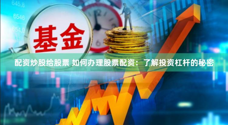 配资炒股给股票 如何办理股票配资：了解投资杠杆的秘密