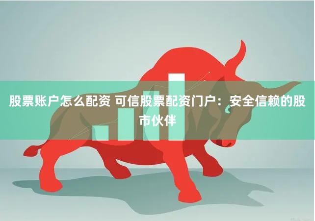 股票账户怎么配资 可信股票配资门户：安全信赖的股市伙伴