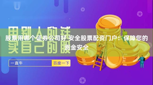 股票用哪个证券公司好 安全股票配资门户：保障您的资金安全