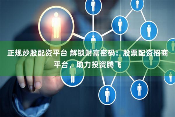 正规炒股配资平台 解锁财富密码：股票配资招商平台，助力投资腾飞