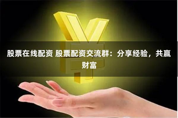 股票在线配资 股票配资交流群：分享经验，共赢财富
