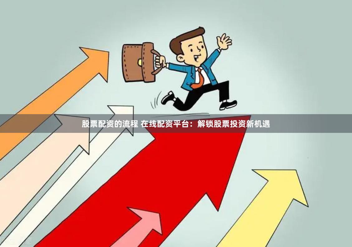 股票配资的流程 在线配资平台：解锁股票投资新机遇
