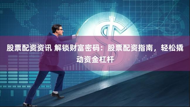 股票配资资讯 解锁财富密码：股票配资指南，轻松撬动资金杠杆