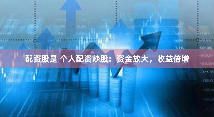 配资股是 个人配资炒股：资金放大，收益倍增