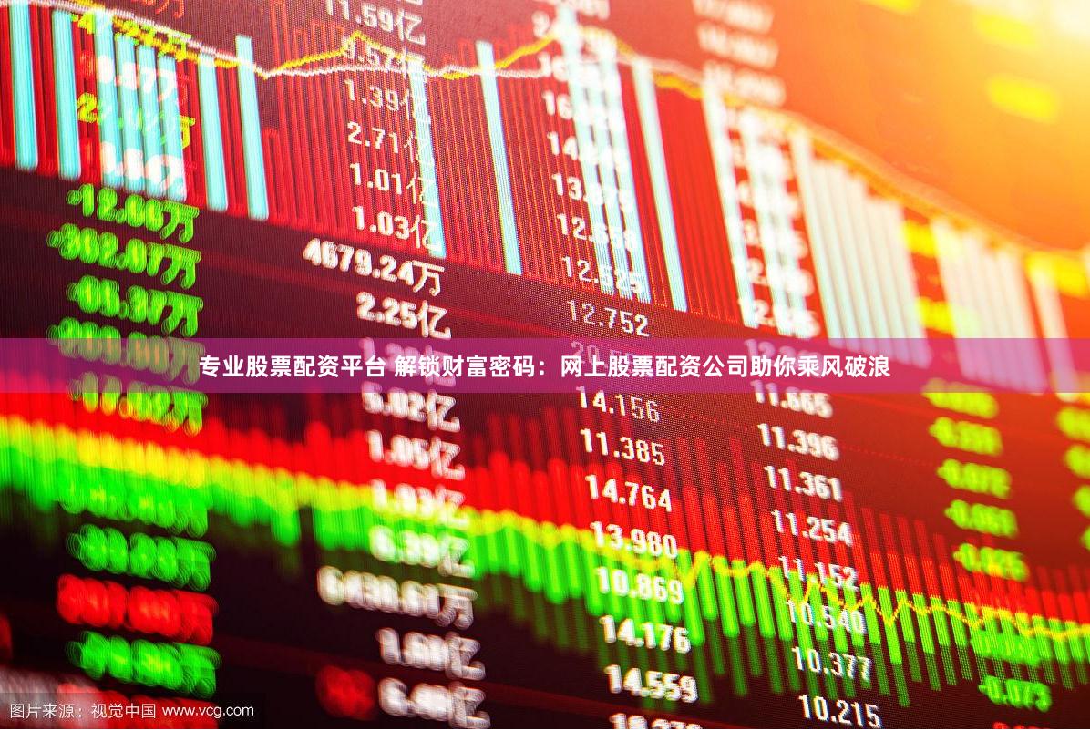 专业股票配资平台 解锁财富密码：网上股票配资公司助你乘风破浪