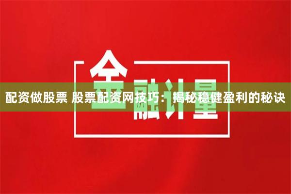 配资做股票 股票配资网技巧：揭秘稳健盈利的秘诀