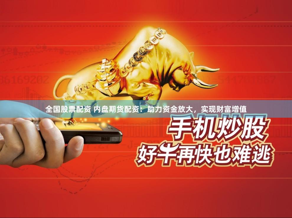 全国股票配资 内盘期货配资：助力资金放大，实现财富增值