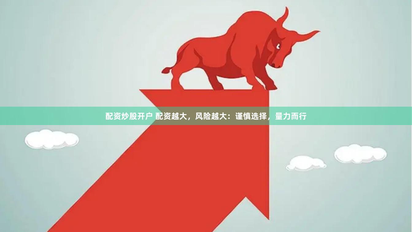 配资炒股开户 配资越大，风险越大：谨慎选择，量力而行