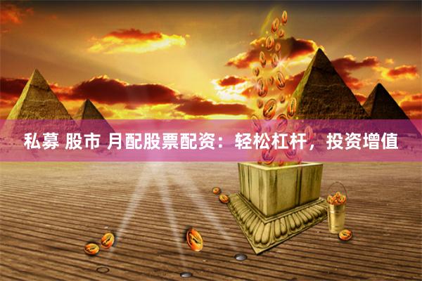 私募 股市 月配股票配资：轻松杠杆，投资增值