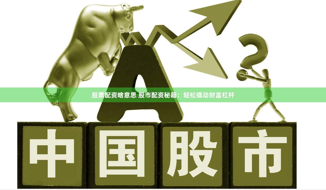 股票配资啥意思 股市配资秘籍：轻松撬动财富杠杆