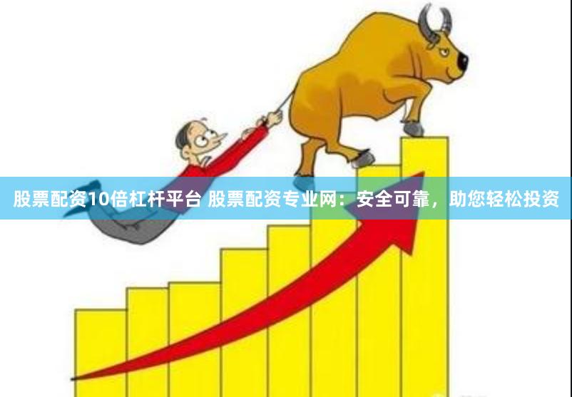 股票配资10倍杠杆平台 股票配资专业网：安全可靠，助您轻松投资