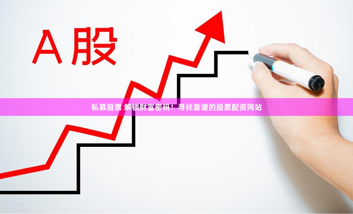 私募股票 解锁财富密码！寻找靠谱的股票配资网站