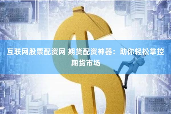 互联网股票配资网 期货配资神器：助你轻松掌控期货市场
