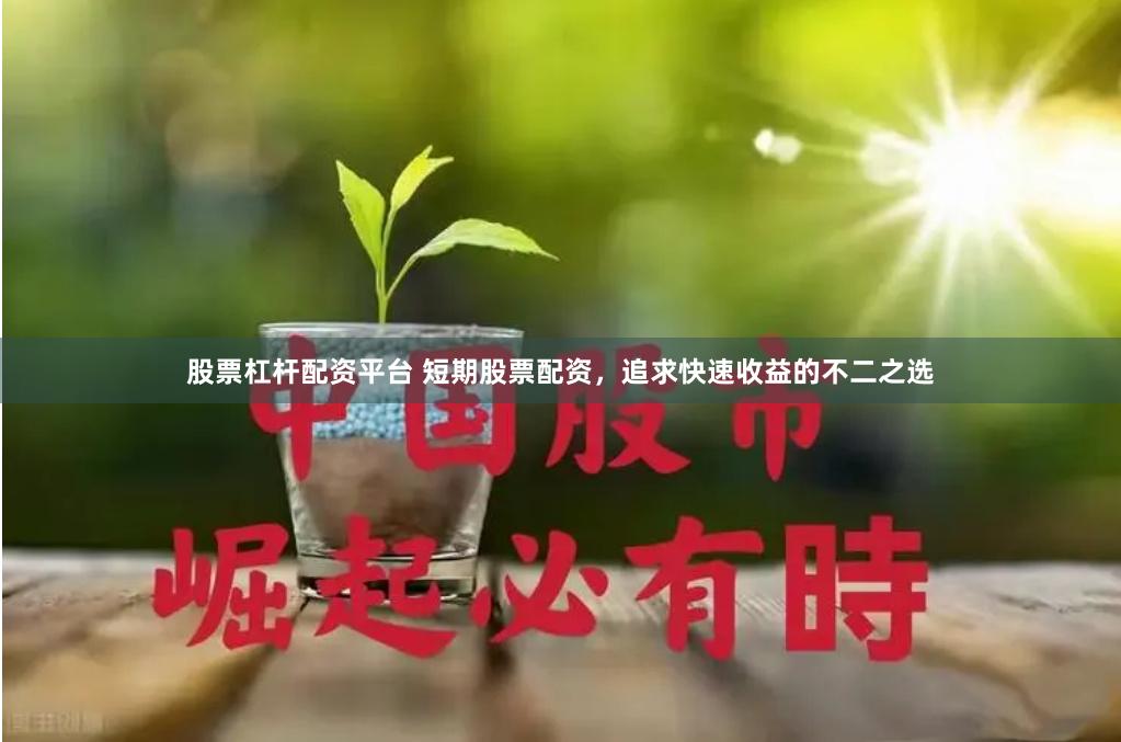 股票杠杆配资平台 短期股票配资，追求快速收益的不二之选