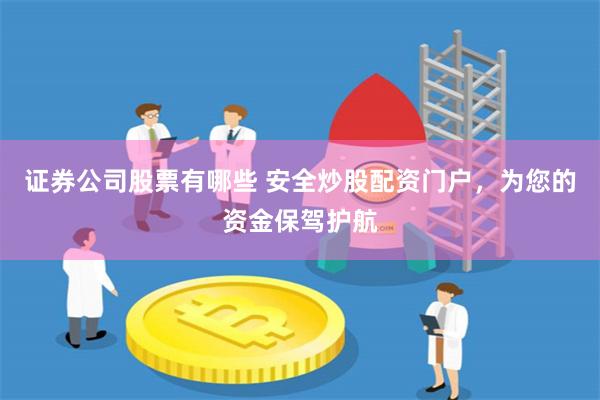 证券公司股票有哪些 安全炒股配资门户，为您的资金保驾护航
