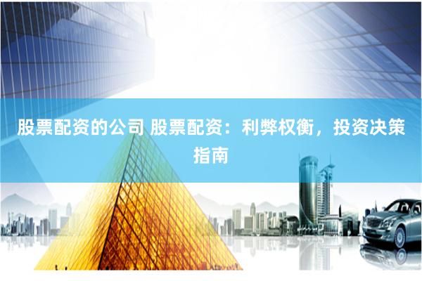 股票配资的公司 股票配资：利弊权衡，投资决策指南