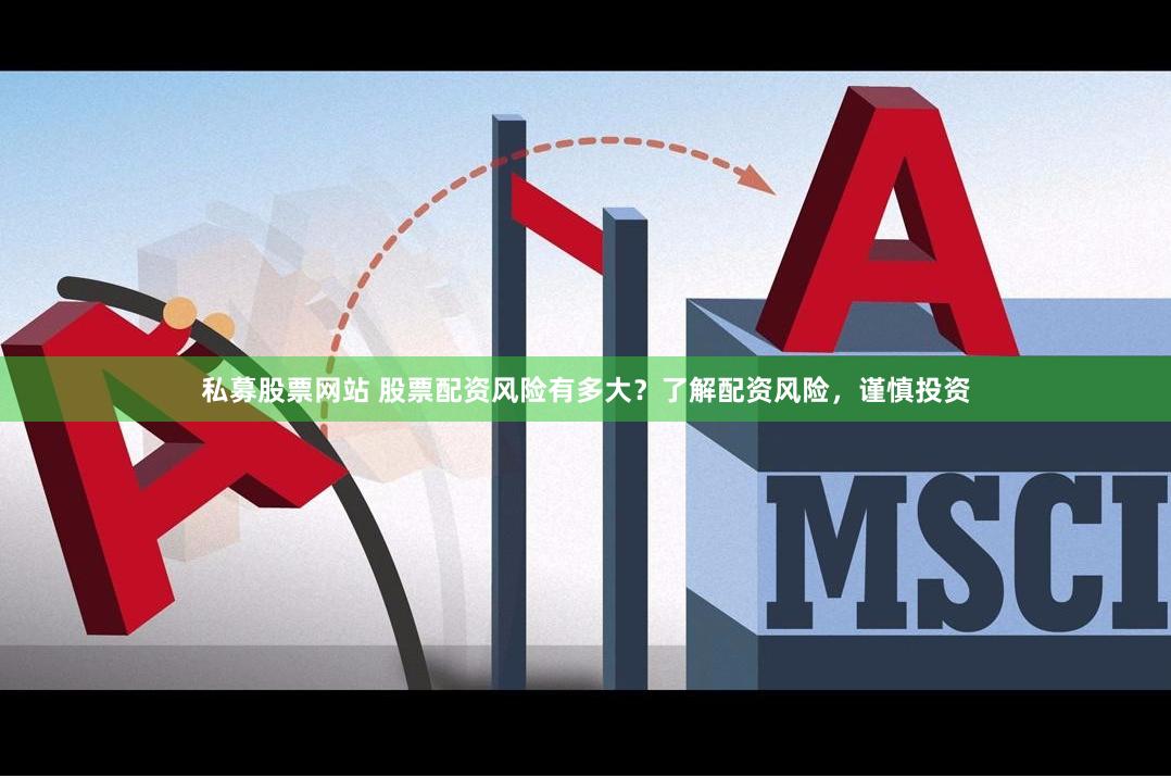 私募股票网站 股票配资风险有多大？了解配资风险，谨慎投资