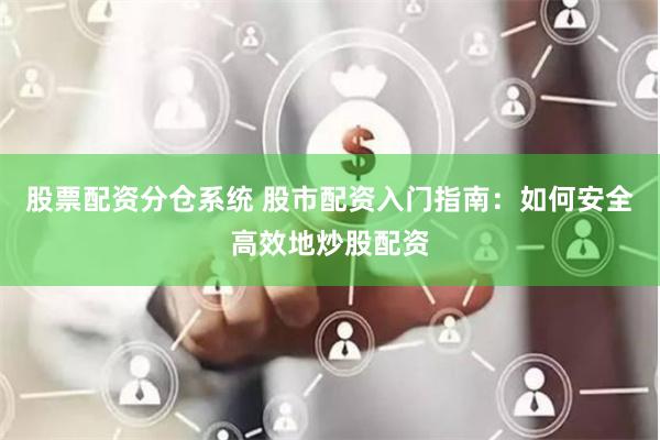 股票配资分仓系统 股市配资入门指南：如何安全高效地炒股配资