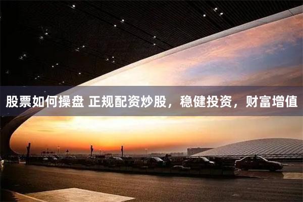 股票如何操盘 正规配资炒股，稳健投资，财富增值