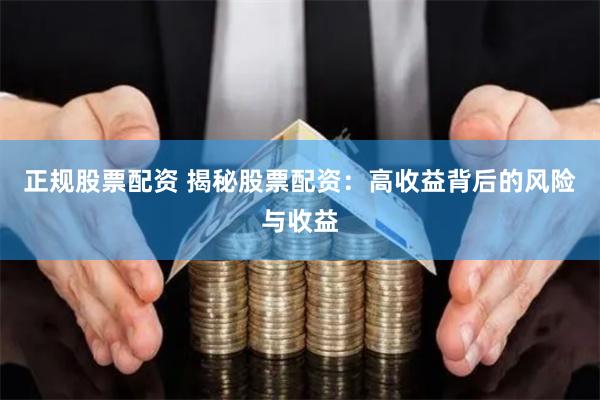 正规股票配资 揭秘股票配资：高收益背后的风险与收益