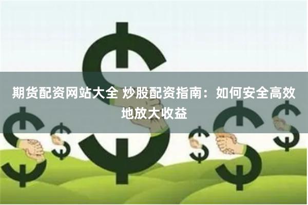 期货配资网站大全 炒股配资指南：如何安全高效地放大收益