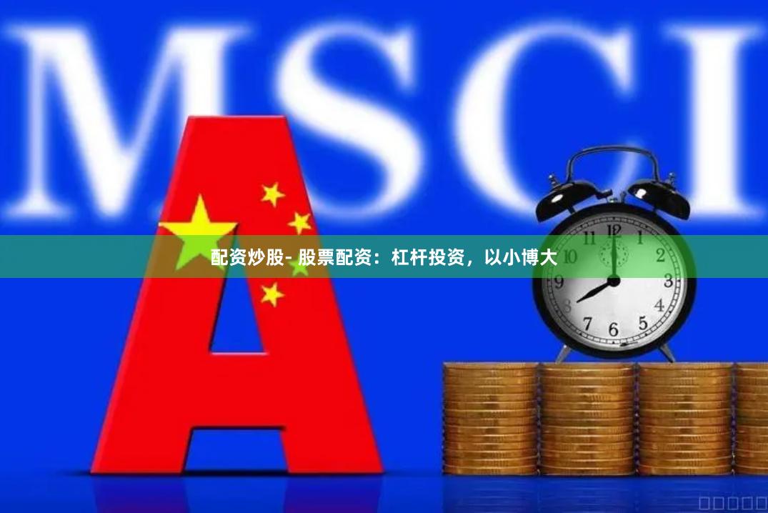 配资炒股- 股票配资：杠杆投资，以小博大