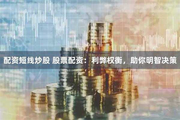 配资短线炒股 股票配资：利弊权衡，助你明智决策