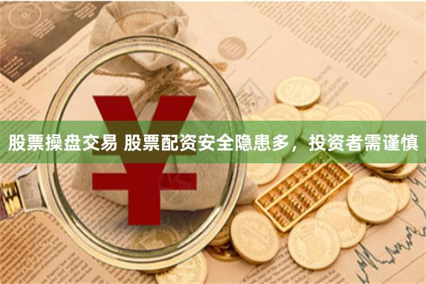 股票操盘交易 股票配资安全隐患多,投资者需谨慎