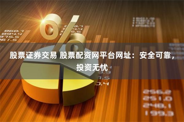 股票证券交易 股票配资网平台网址:安全可靠,投资无忧