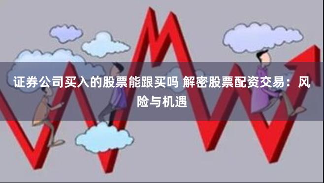 证券公司买入的股票能跟买吗 解密股票配资交易：风险与机遇