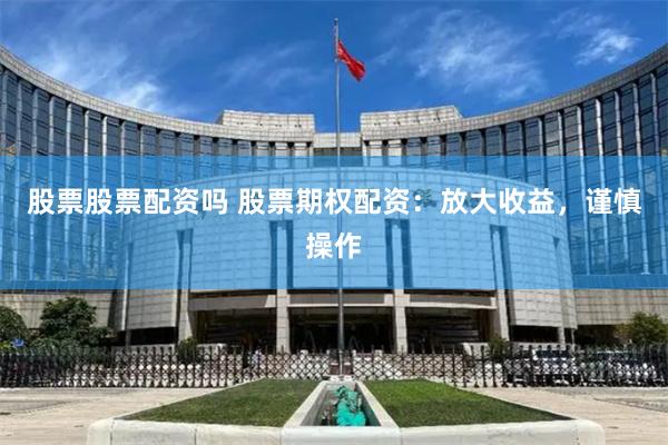 股票股票配资吗 股票期权配资：放大收益，谨慎操作