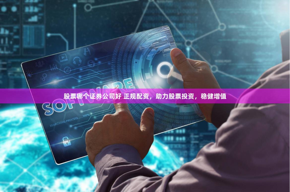 股票哪个证券公司好 正规配资，助力股票投资，稳健增值